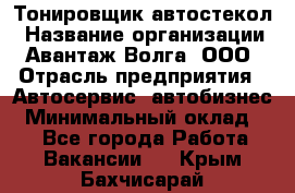 Тонировщик автостекол › Название организации ­ Авантаж-Волга, ООО › Отрасль предприятия ­ Автосервис, автобизнес › Минимальный оклад ­ 1 - Все города Работа » Вакансии   . Крым,Бахчисарай